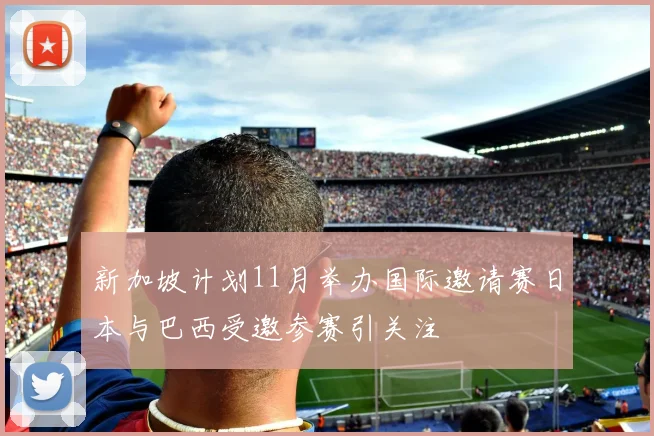 新加坡计划11月举办国际邀请赛日本与巴西受邀参赛引关注