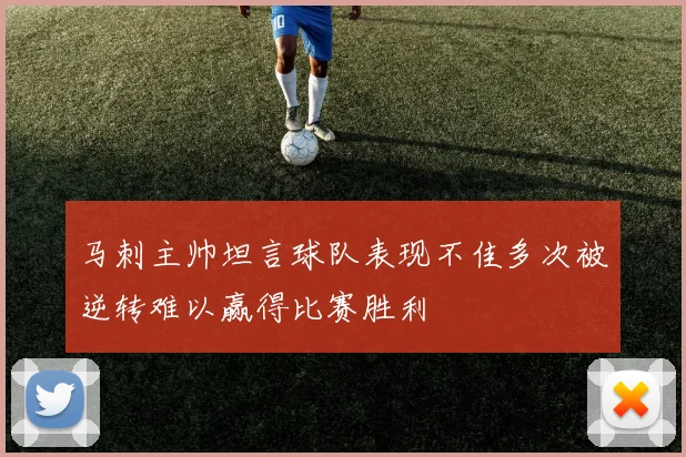 马刺主帅坦言球队表现不佳多次被逆转难以赢得比赛胜利