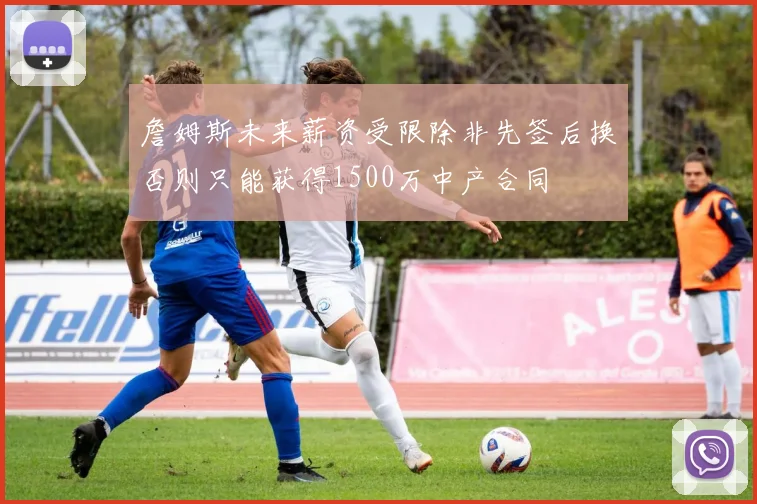 詹姆斯未来薪资受限除非先签后换否则只能获得1500万中产合同
