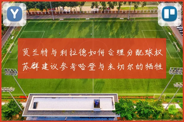 莫兰特与利拉德如何合理分配球权苏群建议参考哈登与米切尔的牺牲精神