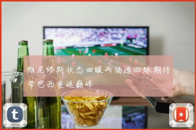 维尼修斯状态回暖两场造四球期待带巴西重返巅峰