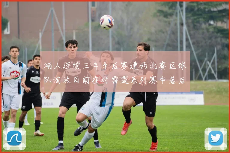 湖人连续三年季后赛遭西北赛区球队淘汰目前在对雷霆系列赛中落后0-3