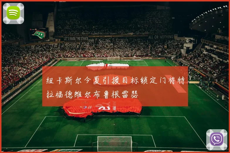 纽卡斯尔今夏引援目标锁定门将特拉福德维尔布鲁根雷瑟