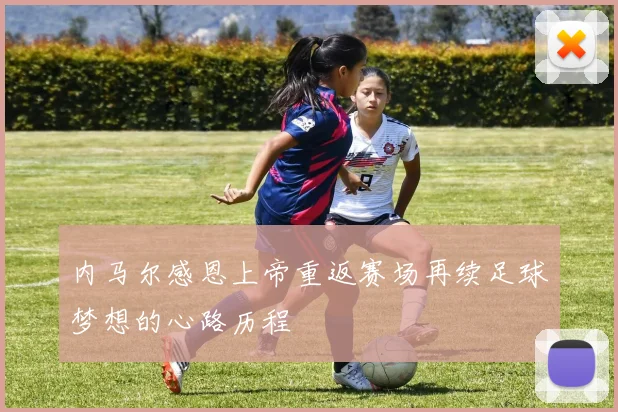 内马尔感恩上帝重返赛场再续足球梦想的心路历程