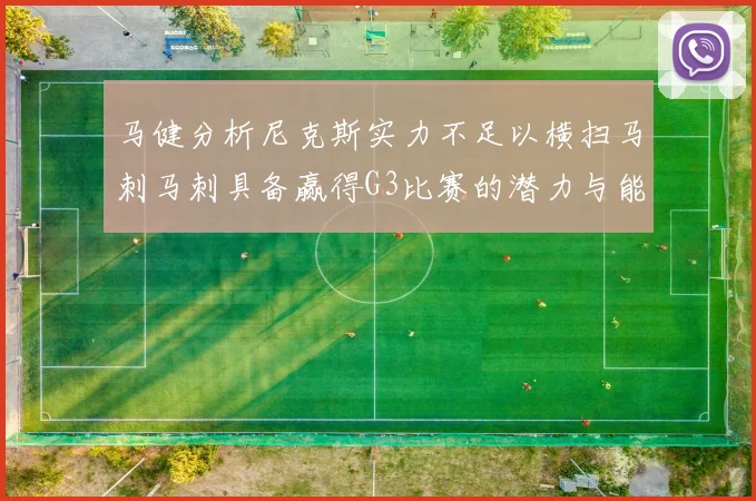 马健分析尼克斯实力不足以横扫马刺马刺具备赢得G3比赛的潜力与能力