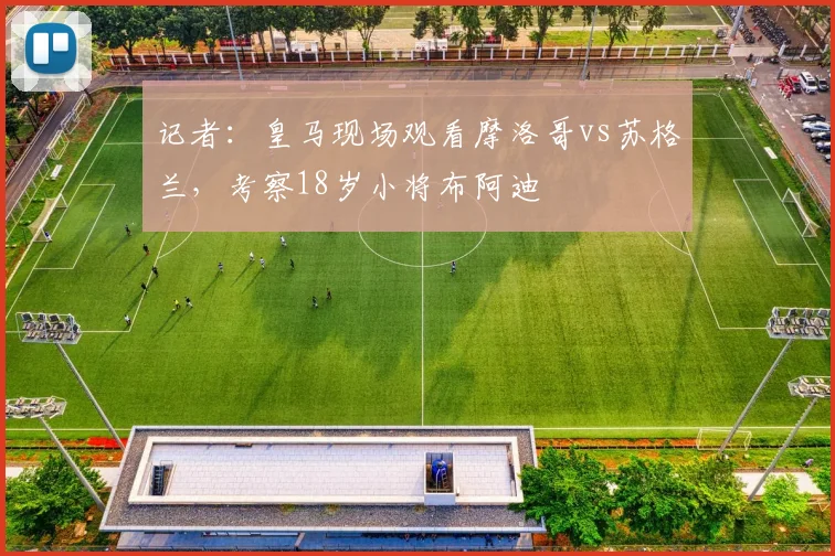 记者：皇马现场观看摩洛哥vs苏格兰，考察18岁小将布阿迪
